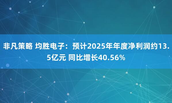 非凡策略 均胜电子：预计2025年年度净利润约13.5亿元 同比增长40.56%
