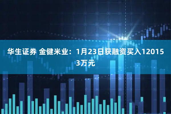 华生证券 金健米业：1月23日获融资买入120153万元
