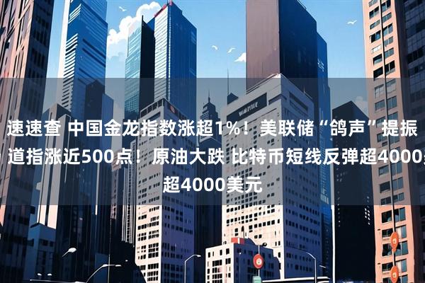 速速查 中国金龙指数涨超1%！美联储“鸽声”提振市场 道指涨近500点！原油大跌 比特币短线反弹超4000美元